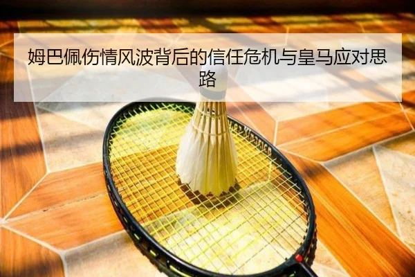 姆巴佩伤情风波背后的信任危机与皇马应对思路